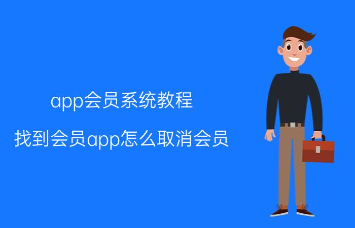 app会员系统教程 找到会员app怎么取消会员？